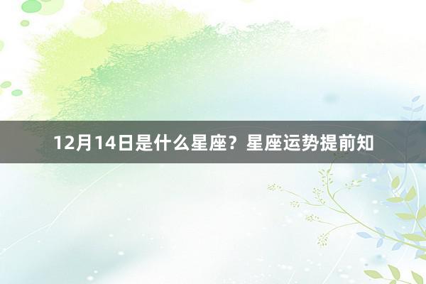 12月14日是什么星座？星座运势提前知