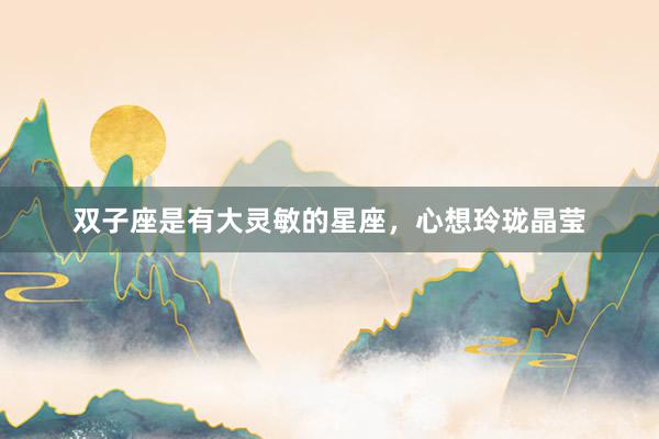 双子座是有大灵敏的星座，心想玲珑晶莹