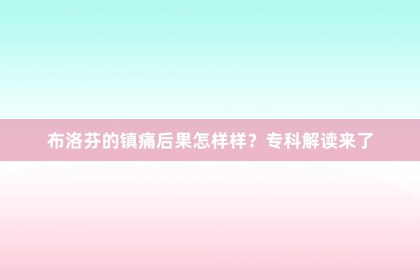 布洛芬的镇痛后果怎样样？专科解读来了