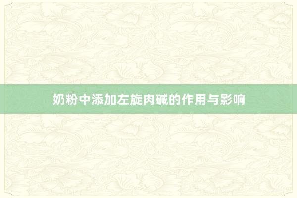 奶粉中添加左旋肉碱的作用与影响