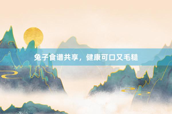 兔子食谱共享，健康可口又毛糙