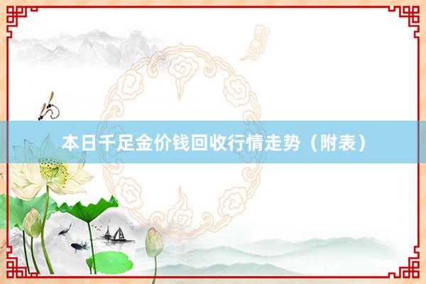 本日千足金价钱回收行情走势（附表）