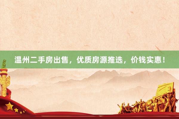 温州二手房出售，优质房源推选，价钱实惠！