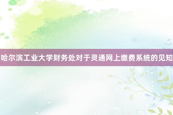 哈尔滨工业大学财务处对于灵通网上缴费系统的见知